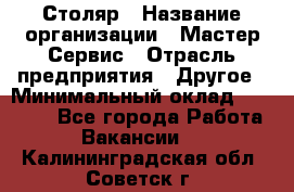 Столяр › Название организации ­ Мастер Сервис › Отрасль предприятия ­ Другое › Минимальный оклад ­ 50 000 - Все города Работа » Вакансии   . Калининградская обл.,Советск г.